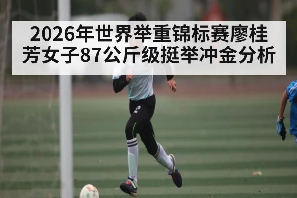 2026年世界举重锦标赛廖桂芳女子87公斤级挺举冲金分析