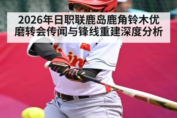 2026年日职联鹿岛鹿角铃木优磨转会传闻与锋线重建深度分析