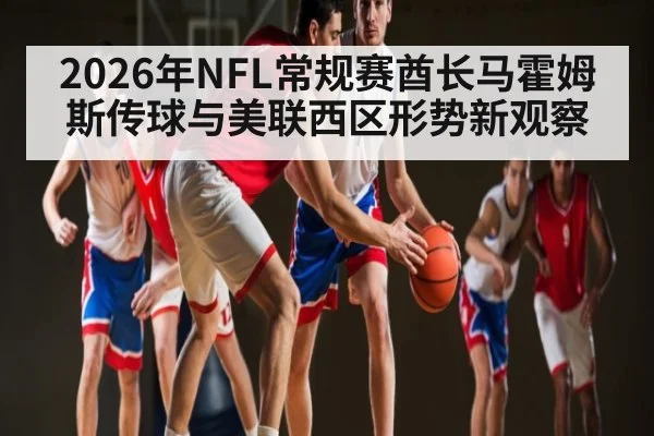 2026年NFL常规赛酋长马霍姆斯传球与美联西区形势新观察