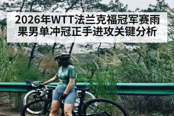 2026年WTT法兰克福冠军赛雨果男单冲冠正手进攻关键分析